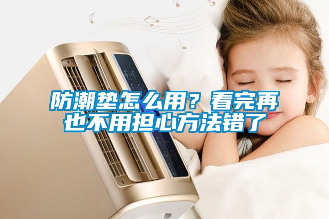 防潮垫怎么用？看完再也不用担心方法错了