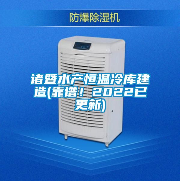 诸暨水产恒温冷库建造(靠谱！2022已更新)