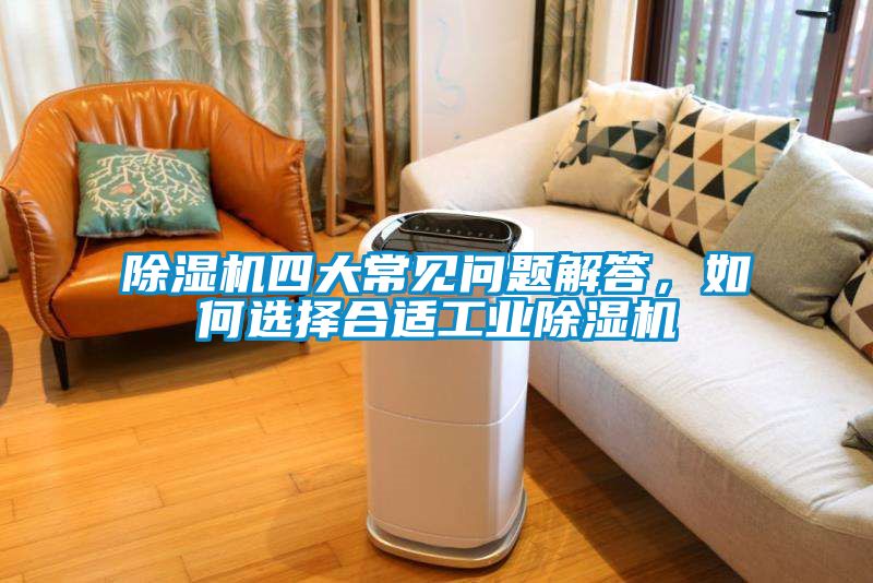 除湿机四大常见问题解答，如何选择合适工业除湿机