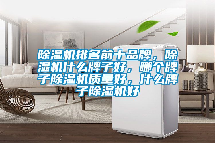 除湿机排名前十品牌，除湿机什么牌子好，哪个牌子除湿机质量好，什么牌子除湿机好