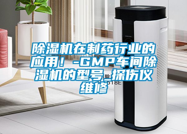 除湿机在制药行业的应用！-GMP车间除湿机的型号_探伤仪维修