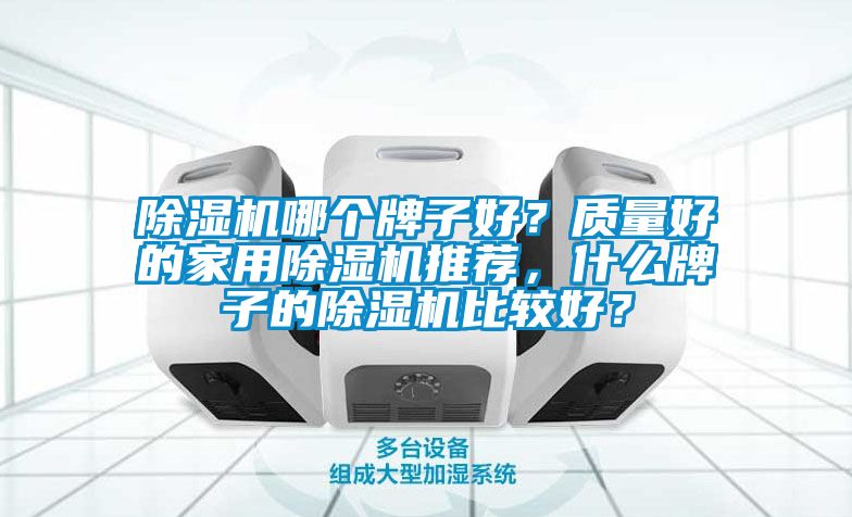 除湿机哪个牌子好？质量好的家用除湿机推荐，什么牌子的除湿机比较好？