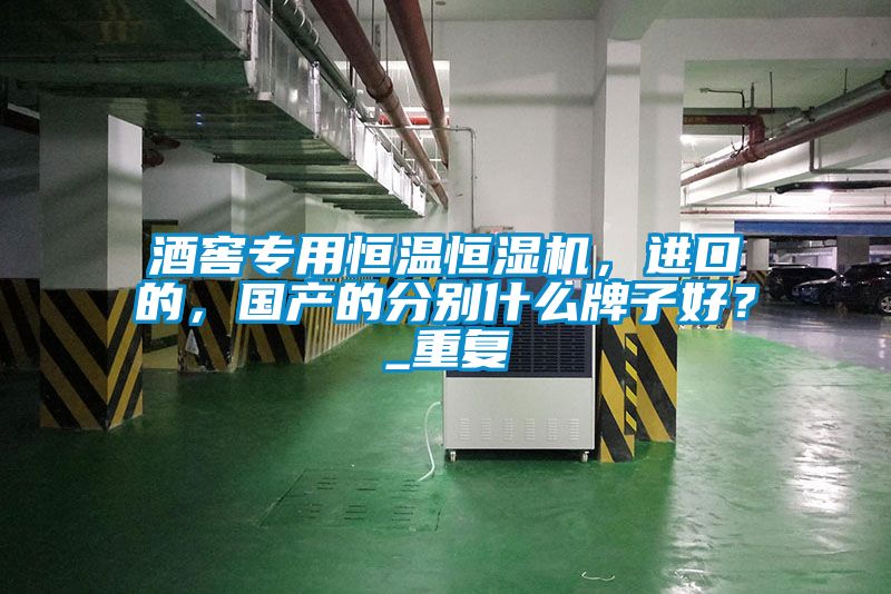 酒窖专用恒温恒湿机，进口的，国产的分别什么牌子好？_重复