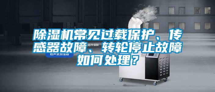 除湿机常见过载保护、传感器故障、转轮停止故障如何处理？
