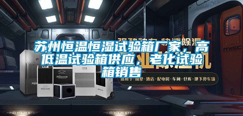 苏州恒温恒湿试验箱厂家，高低温试验箱供应，老化试验箱销售