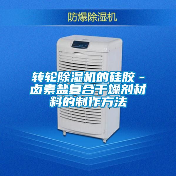 转轮除湿机的硅胶－卤素盐复合干燥剂材料的制作方法