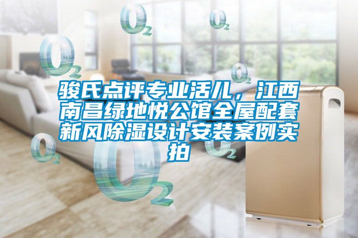 骏氏点评专业活儿，江西南昌绿地悦公馆全屋配套新风除湿设计安装案例实拍