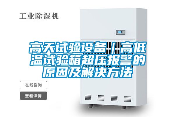 高天试验设备｜高低温试验箱超压报警的原因及解决方法
