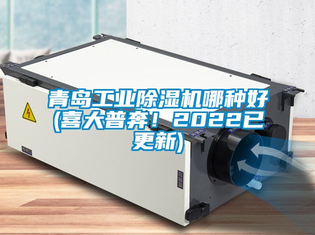 青岛工业除湿机哪种好(喜大普奔！2022已更新)