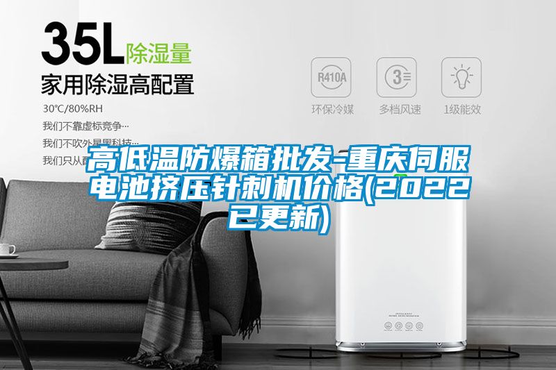高低温防爆箱批发-重庆伺服电池挤压针刺机价格(2022已更新)