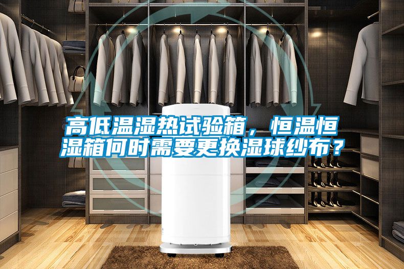 高低温湿热试验箱，恒温恒湿箱何时需要更换湿球纱布？