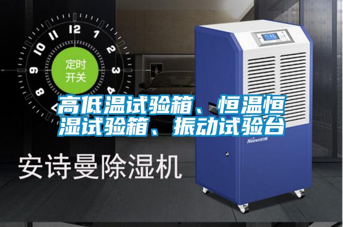 高低温试验箱、恒温恒湿试验箱、振动试验台