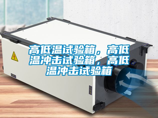 高低温试验箱，高低温冲击试验箱，高低温冲击试验箱