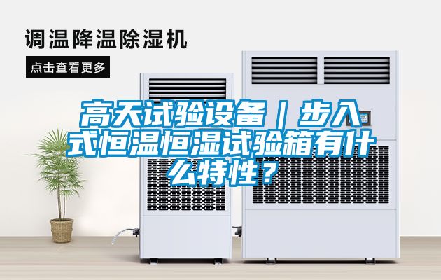 高天试验设备｜步入式恒温恒湿试验箱有什么特性？