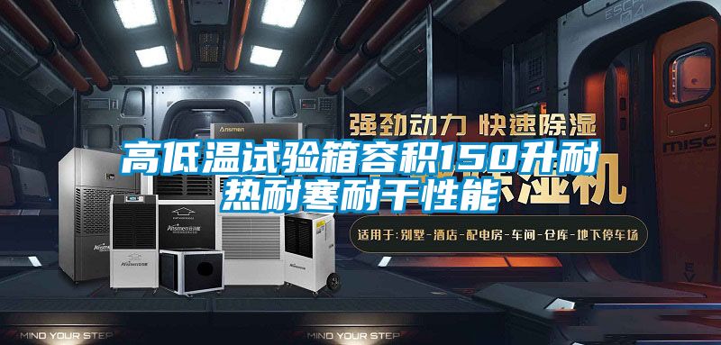 高低温试验箱容积150升耐热耐寒耐干性能