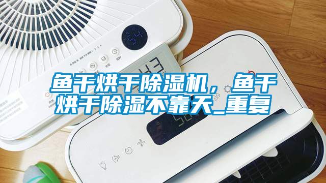 鱼干烘干除湿机，鱼干烘干除湿不靠天_重复