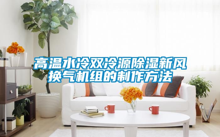 高温水冷双冷源除湿新风换气机组的制作方法