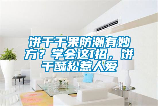 饼干干果防潮有妙方？学会这1招，饼干酥松惹人爱