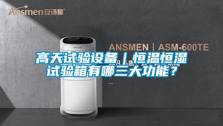 高天试验设备｜恒温恒湿试验箱有哪三大功能？