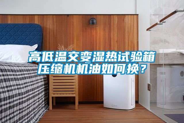 高低温交变湿热试验箱压缩机机油如何换？