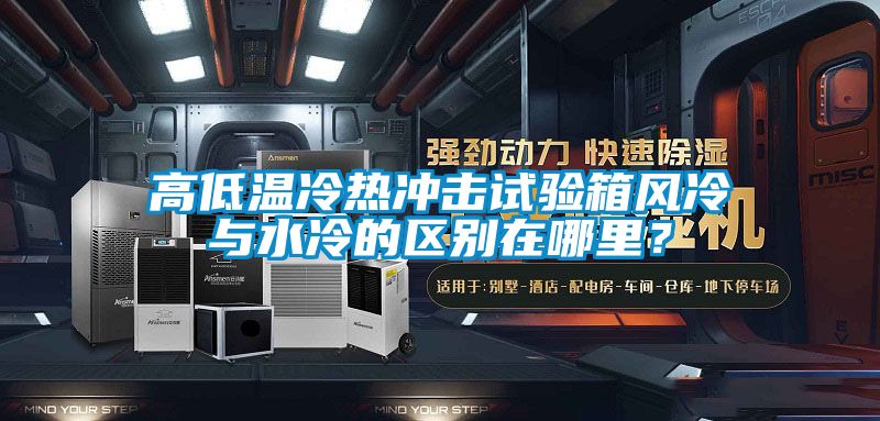 高低温冷热冲击试验箱风冷与水冷的区别在哪里？