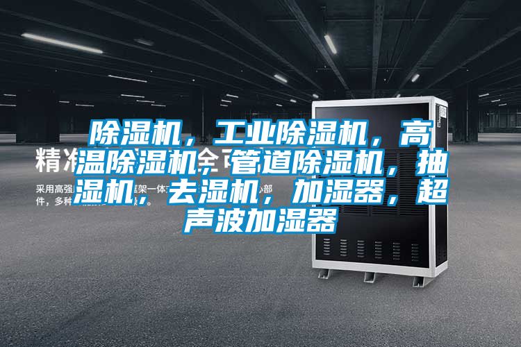 除湿机，工业除湿机，高温除湿机，管道除湿机，抽湿机，去湿机，加湿器，超声波加湿器