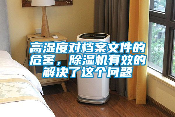 高湿度对档案文件的危害，除湿机有效的解决了这个问题