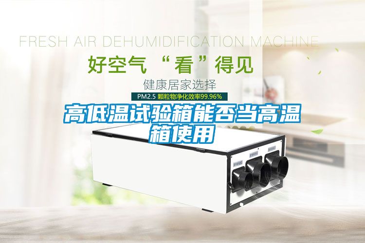 高低温试验箱能否当高温箱使用