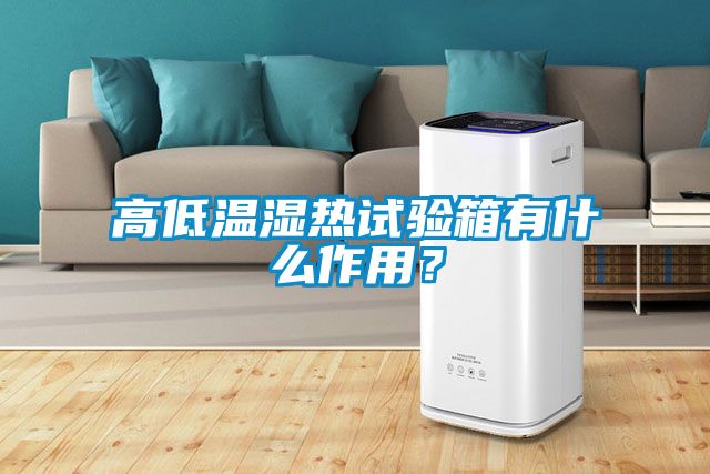高低温湿热试验箱有什么作用？