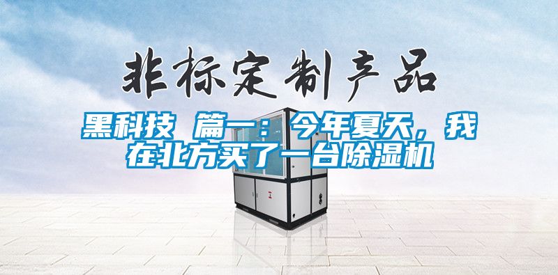 黑科技 篇一：今年夏天，我在北方买了一台除湿机