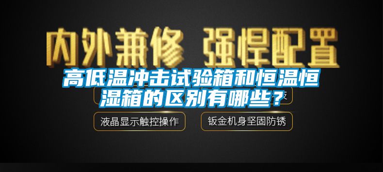 高低温冲击试验箱和恒温恒湿箱的区别有哪些？